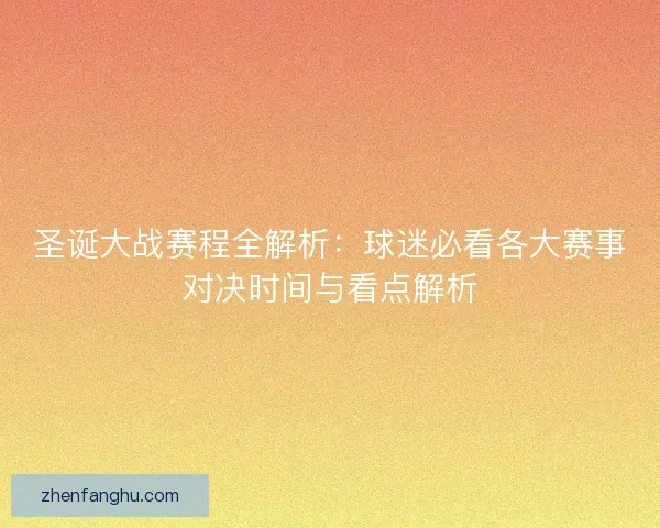圣诞大战赛程全解析：球迷必看各大赛事对决时间与看点解析